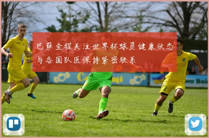 巴萨全程关注世界杯球员健康状态与各国队医保持紧密联系