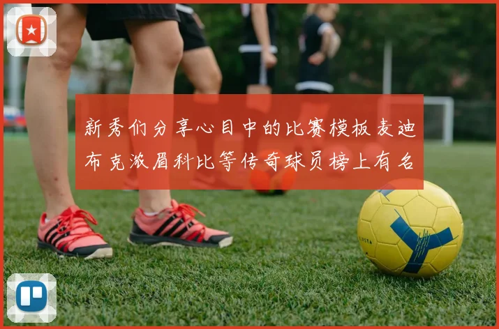 新秀们分享心目中的比赛模板麦迪布克浓眉科比等传奇球员榜上有名
