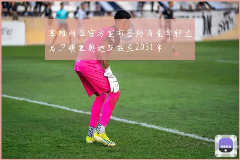 塞维利亚官方宣布签约马竞年轻左后卫胡里奥迪亚兹至2031年