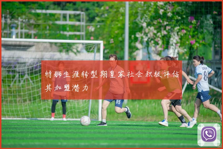特狮生涯转型期皇家社会积极评估其加盟潜力