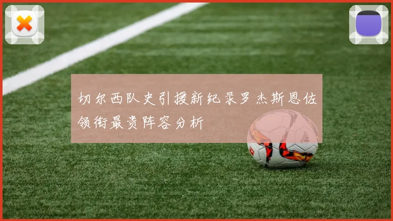 切尔西队史引援新纪录罗杰斯恩佐领衔最贵阵容分析