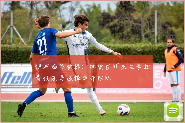 伊布面临抉择：继续在AC米兰承担责任还是选择离开球队